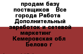 продам базу поствщиков - Все города Работа » Дополнительный заработок и сетевой маркетинг   . Кемеровская обл.,Белово г.